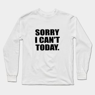 Sorry I Can't Today - Fun Quote Long Sleeve T-Shirt